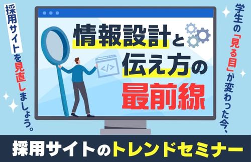 【情報設計と伝え方の最前線　採用サイトのトレンドセミナー】学生の見る目が変わった今、見直しましょう