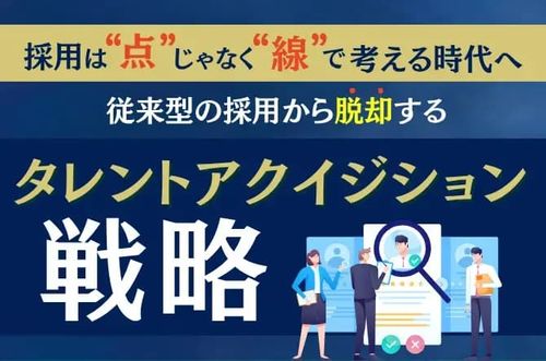 【従来型の採用から脱却するタレントアクイジション戦略】「採用は“点”じゃなく“線”で考える時代へ」