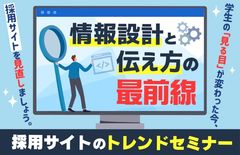【情報設計と伝え方の最前線　採用サイトのトレンドセミナー】学生の見る目が変わった今、見直しましょう