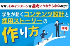 【学生が動くコンテンツ設計と採用ストーリーのつくり方】なぜ、そのインターンは選考につながらないのか？
