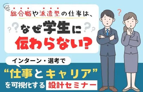 【インターン・選考で“仕事とキャリア”を可視化する設計セミナー】総合職や派遣型は、学生に伝わらない？