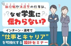 【インターン・選考で“仕事とキャリア”を可視化する設計セミナー】総合職や派遣型は、学生に伝わらない？