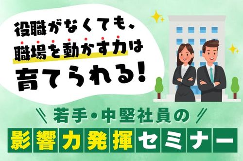 【若手・中堅社員の影響力発揮セミナー】役職がなくても、職場を動かす力は育てられる