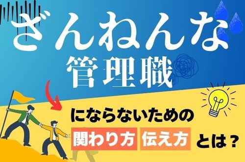 【“ざんねんな管理職”にならないための、関わり方・伝え方とは？】成果が出る管理職の共通点を解説！