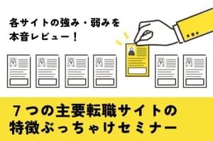 【７つの主要転職サイトの特徴ぶっちゃけセミナー】ここでしか聞けない、各サイトの強み・弱みを一挙公開！