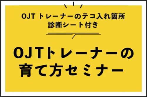 【OJTトレーナーの育て方セミナー】OJTトレーナーのテコ入れ箇所診断シート付き