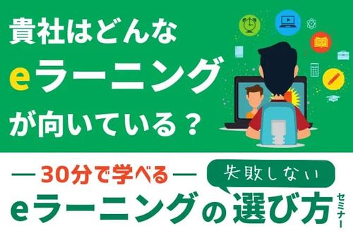 【30分でわかる！失敗しないeラーニングの選び方セミナー】貴社はどんなeラーニングが向いている？