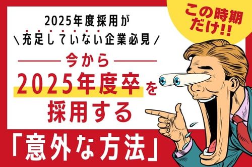 【この時期だけ！今から2025年度卒を採用する「意外な方法」】25年度採用が充足していない企業必見！