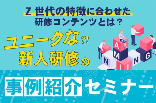 【ユニークな新人研修の事例紹介セミナー】Z世代の特徴に合わせた研修コンテンツとは？