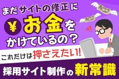 【これだけは押さえたい、採用サイト制作の新常識】まだサイトの修正にお金をかけているの？