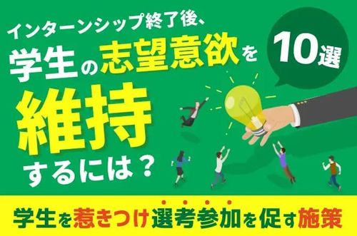 【学生を惹きつけ選考参加を促す施策10選】インターンシップ終了後、学生の志望意欲を維持するには？