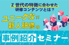 【ユニークな新人研修の事例紹介セミナー】Z世代の特徴に合わせた研修コンテンツとは？