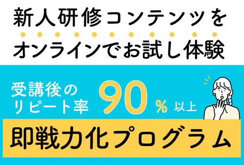 【「即戦力化プログラム」体験会】受講後のリピート率90%以上、新人研修コンテンツを無料お試し体験！