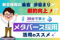 【30分で学ぶ、「メタバース採用」活用のすすめ】新卒採用の集客と歩留まりが劇的向上？！