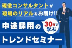 【30分で学ぶ中途採用のトレンドセミナー】現役コンサルタントが現場のリアルをお届け！