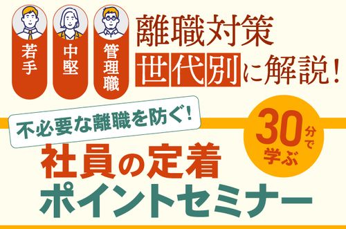 【不必要な離職を防ぐ！30分でわかる、社員の定着ポイントセミナー】離職対策のポイントを世代別に解説！