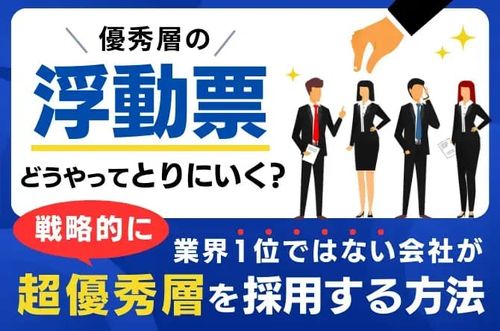 【業界1位ではない会社が戦略的に超優秀層を採用する方法】優秀層の「浮動票」、どうやってとりにいく？