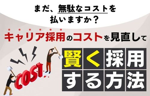 【キャリア採用のコストを見直し、賢く採用する方法】まだ無駄なコストを払いますか？