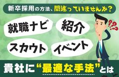 【就職ナビ・イベント・スカウト・紹介…貴社に最適な手法とは】新卒採用の方法、間違っていませんか？