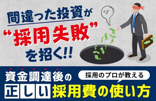 【採用のプロが教える、資金調達後の正しい採用費の使い方】「間違った投資が“採用失敗”を招く」