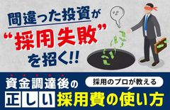 【採用のプロが教える、資金調達後の正しい採用費の使い方】「間違った投資が“採用失敗”を招く」