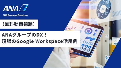 【無料動画視聴】ANAグループのDX！ 現場のGoogle Workspace活用例（動画：約30分）