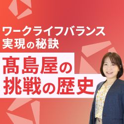 一人ひとりの働きがいを目指して 髙島屋の職場環境づくりとその効果