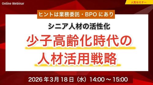少子高齢化時代の人材活用戦略 ～シニア人材の活性化のヒントは業務委託・BPOにあり～