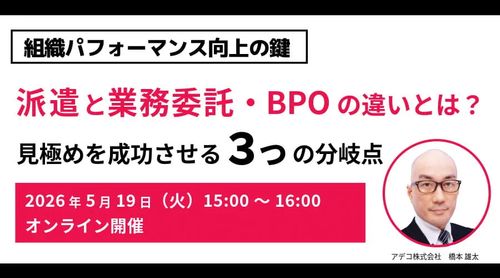 組織パフォーマンス向上の鍵「派遣」と「業務委託・BPO」の違いとは？見極めを成功させる3つの分岐点