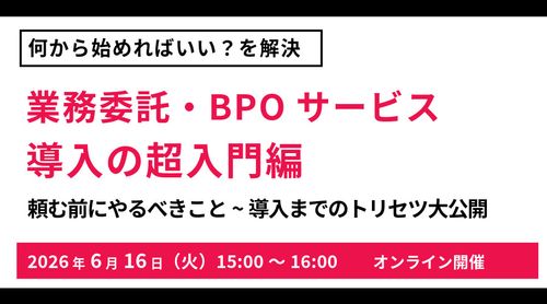 業務委託・BPOサービス導入の超入門編 頼む前にやるべきこと ～導入までのトリセツ大公開