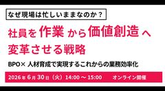 社員を“作業”から“価値創造”へ変革させる戦略 BPO×人材育成で実現するこれからの業務効率化