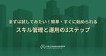 まずは試してみたい！簡単・すぐに始められる スキル管理と運用の3ステップ