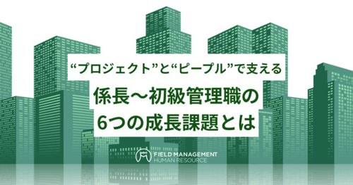 “プロジェクト”と“ピープル”で支える 係長～初級管理職の6つの成長課題とは