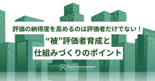 評価の納得度を高めるのは評価者だけでない！ “被”評価者育成と仕組みづくりのポイント