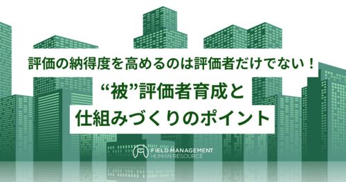 評価の納得度を高めるのは評価者だけでない！ “被”評価者育成と仕組みづくりのポイント