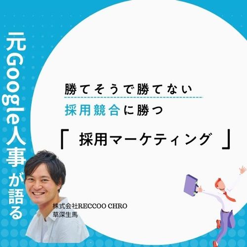 【45分でわかる】元Google人事が語る「採用マーケティング」～採用競争力を高める方法とは～