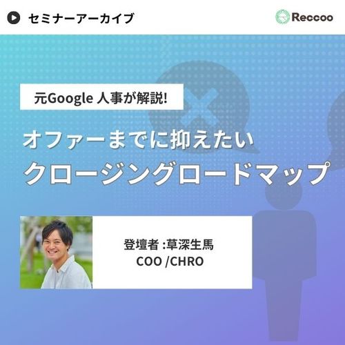 元Google人事から学ぶ、「理想のクロージング」と「内定承諾を引き出すロードマップ」