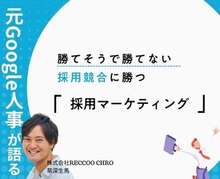 【事例で解説】元Google人事が解説！採用競争力を上げる「採用マーケティング」とは