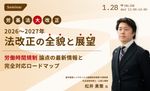 2026〜27年法改正の全貌と展望〜労基法大改正の"労働時間規制"論点の最新情報と、対応ロードマップ