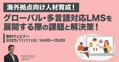 【海外拠点向け人材育成！】 グローバル・多言語対応LMSを展開する際の 課題と解決策！