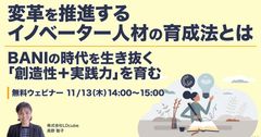 変革を推進するイノベーター人材の育成法とは ～BANIの時代を生き抜く「創造性＋実践力」を育む～