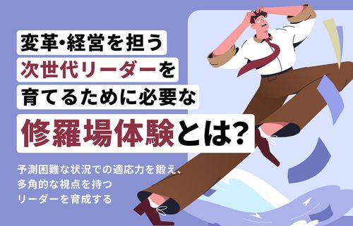 変革・経営を担う次世代リーダーを育てるために必要な修羅場体験とは？