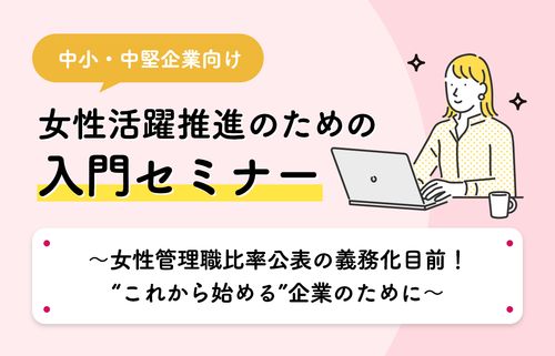 女性活躍推進のための入門セミナー　〜女性管理職比率公表の義務化目前！“これから始める”企業のために〜