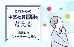 これからの中堅社員育成を考える　～「放置」から脱却して意図したストーリーへ～