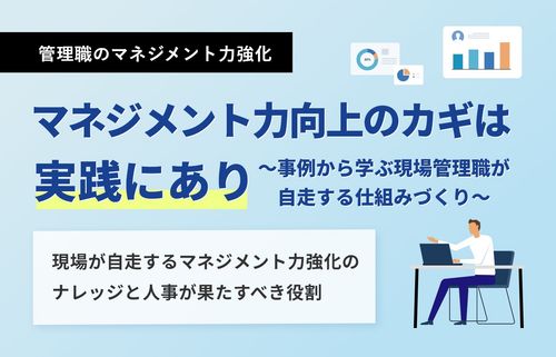 マネジメント力向上のカギは実践にあり　〜事例から学ぶ現場管理職が自走する仕組みづくり〜
