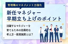新任マネジャー早期立ち上げのポイント～活躍するマネジャーを育てるための効果的な考え方・教育施策とは？