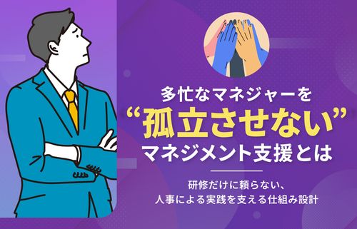 多忙なマネジャーを“孤立させない”マネジメント支援とは　〜人事による実践を支える仕組み設計〜