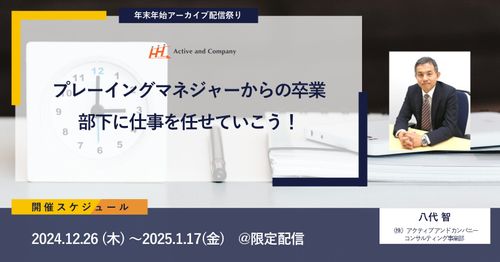 【年末年始アーカイブ配信祭り】プレーイングマネジャーからの卒業～部下に仕事を任せていこう！