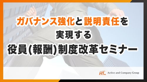 【アーカイブ配信】今こそ再点検！ガバナンス強化と説明責任を実現する役員評価・報酬制度改革セミナー