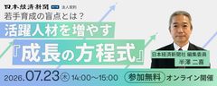 【日経編集委員が解説】若手育成の盲点とは？ 活躍人材を増やす「成長の方程式」